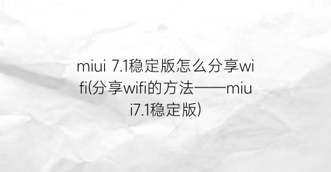 miui7.1稳定版怎么分享wifi(分享wifi的方法——miui7.1稳定版)